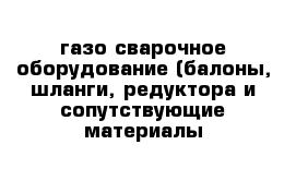 газо-сварочное оборудование (балоны, шланги, редуктора и сопутствующие материалы